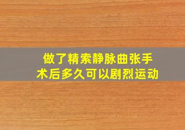 做了精索静脉曲张手术后多久可以剧烈运动