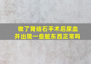 做了肾结石手术后尿血并出现一些脏东西正常吗