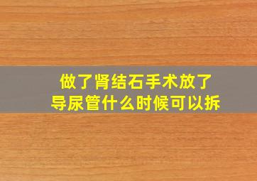 做了肾结石手术放了导尿管什么时候可以拆