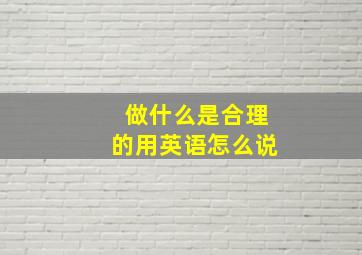 做什么是合理的用英语怎么说