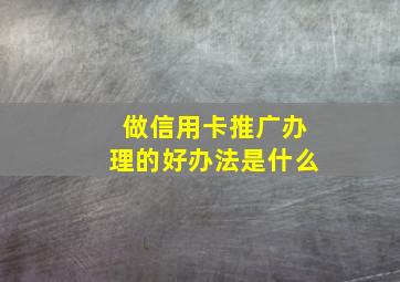 做信用卡推广办理的好办法是什么