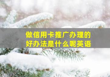 做信用卡推广办理的好办法是什么呢英语