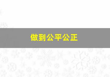 做到公平公正