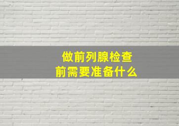 做前列腺检查前需要准备什么