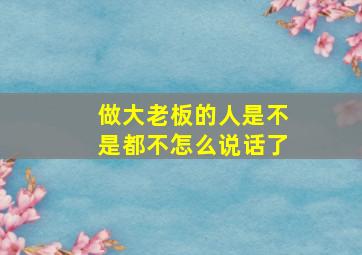 做大老板的人是不是都不怎么说话了