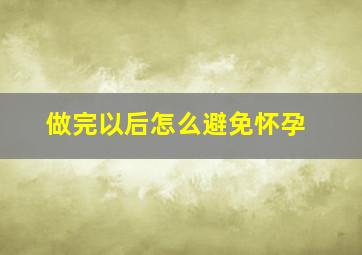 做完以后怎么避免怀孕