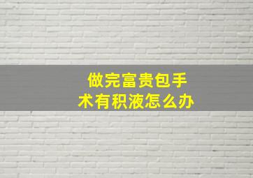 做完富贵包手术有积液怎么办