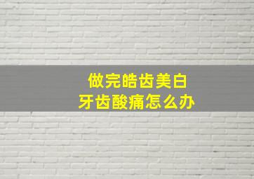 做完皓齿美白牙齿酸痛怎么办