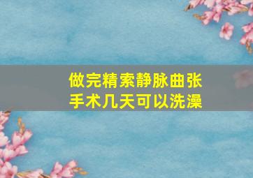 做完精索静脉曲张手术几天可以洗澡