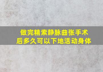 做完精索静脉曲张手术后多久可以下地活动身体