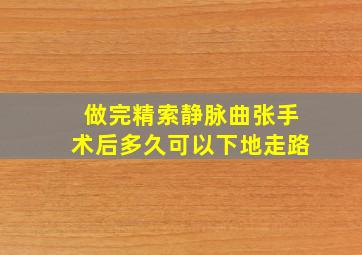 做完精索静脉曲张手术后多久可以下地走路