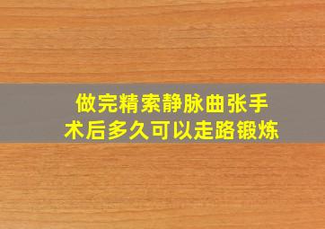 做完精索静脉曲张手术后多久可以走路锻炼