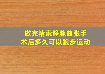 做完精索静脉曲张手术后多久可以跑步运动