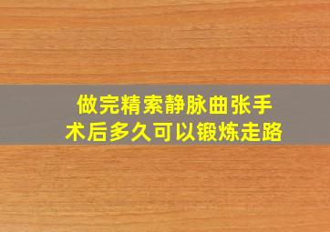 做完精索静脉曲张手术后多久可以锻炼走路