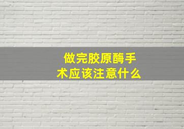 做完胶原酶手术应该注意什么