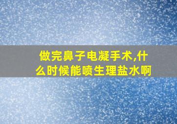 做完鼻子电凝手术,什么时候能喷生理盐水啊