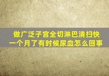 做广泛子宫全切淋巴清扫快一个月了有时候尿血怎么回事