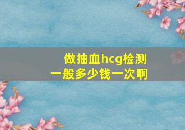 做抽血hcg检测一般多少钱一次啊