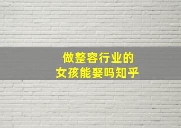 做整容行业的女孩能娶吗知乎