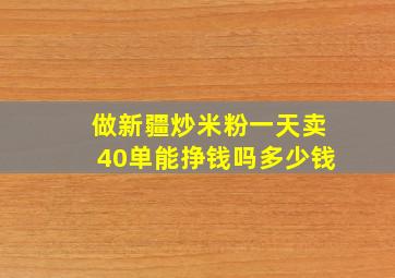 做新疆炒米粉一天卖40单能挣钱吗多少钱