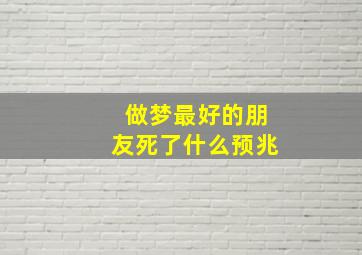 做梦最好的朋友死了什么预兆