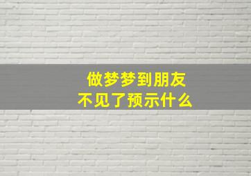 做梦梦到朋友不见了预示什么