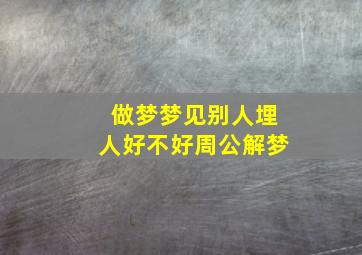 做梦梦见别人埋人好不好周公解梦