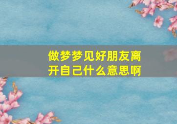 做梦梦见好朋友离开自己什么意思啊