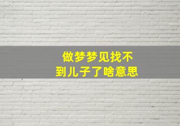 做梦梦见找不到儿子了啥意思