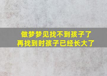 做梦梦见找不到孩子了再找到时孩子已经长大了