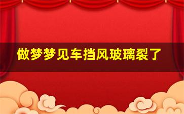 做梦梦见车挡风玻璃裂了