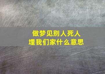 做梦见别人死人埋我们家什么意思