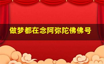 做梦都在念阿弥陀佛佛号