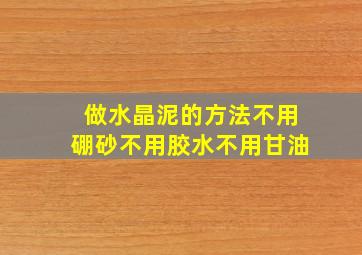 做水晶泥的方法不用硼砂不用胶水不用甘油