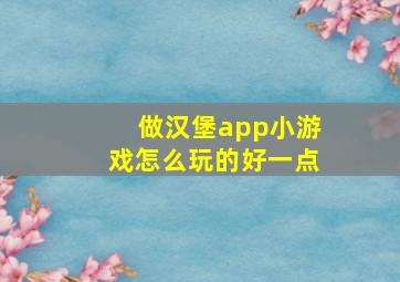 做汉堡app小游戏怎么玩的好一点