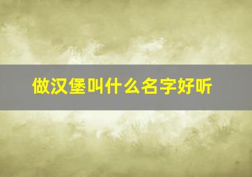 做汉堡叫什么名字好听