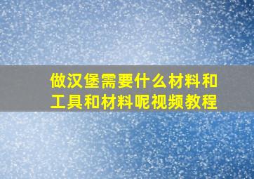 做汉堡需要什么材料和工具和材料呢视频教程