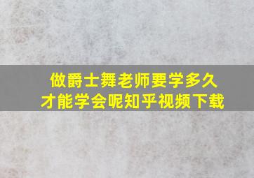 做爵士舞老师要学多久才能学会呢知乎视频下载