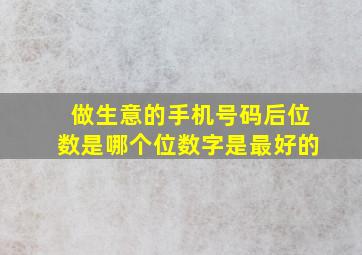 做生意的手机号码后位数是哪个位数字是最好的