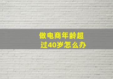 做电商年龄超过40岁怎么办