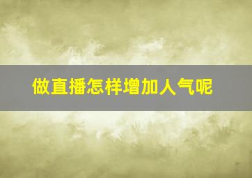 做直播怎样增加人气呢