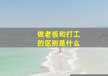 做老板和打工的区别是什么