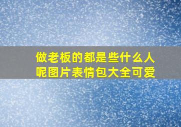 做老板的都是些什么人呢图片表情包大全可爱