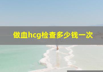 做血hcg检查多少钱一次