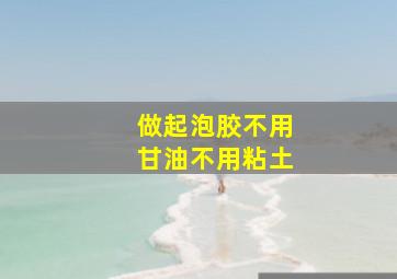 做起泡胶不用甘油不用粘土