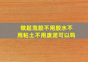 做起泡胶不用胶水不用粘土不用废泥可以吗