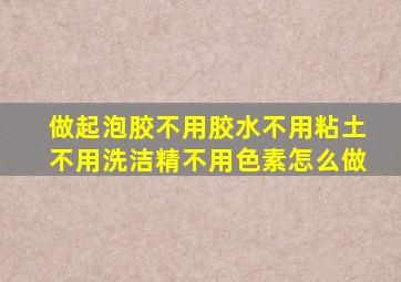 做起泡胶不用胶水不用粘土不用洗洁精不用色素怎么做