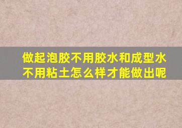 做起泡胶不用胶水和成型水不用粘土怎么样才能做出呢