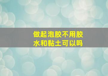 做起泡胶不用胶水和黏土可以吗