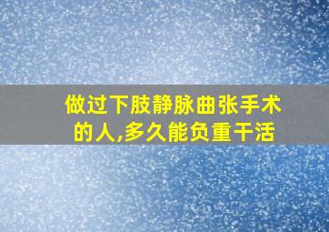 做过下肢静脉曲张手术的人,多久能负重干活